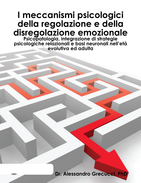 I meccanismi psicologici della regolazione e della disregolazione emozionale: psicopatologia, integrazione di strategie psicologiche relazionali e basi neuronali nell’età evolutiva ed adulta.